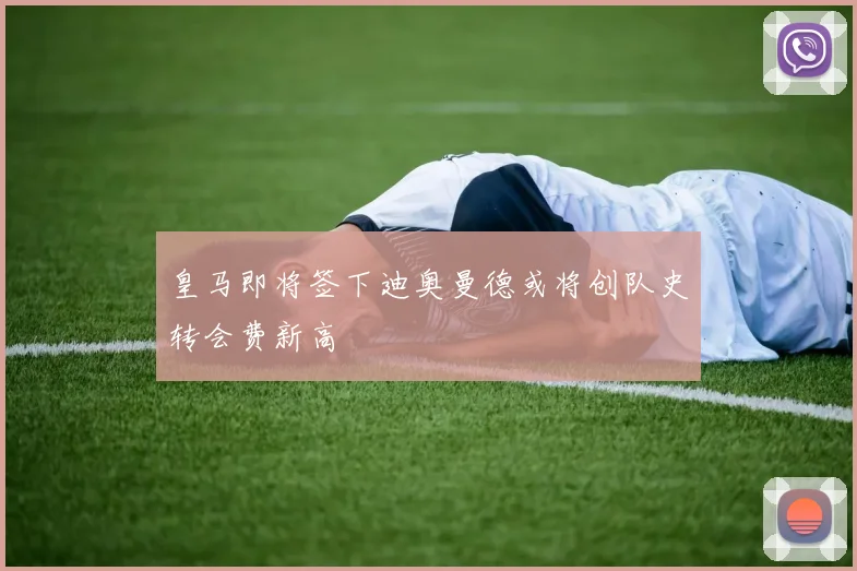 皇马即将签下迪奥曼德或将创队史转会费新高