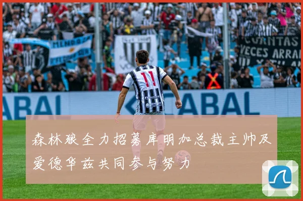 森林狼全力招募库明加总裁主帅及爱德华兹共同参与努力